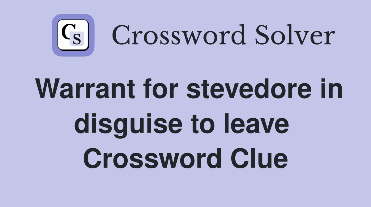 Warrant for stevedore in disguise to leave  Crossword Clue
