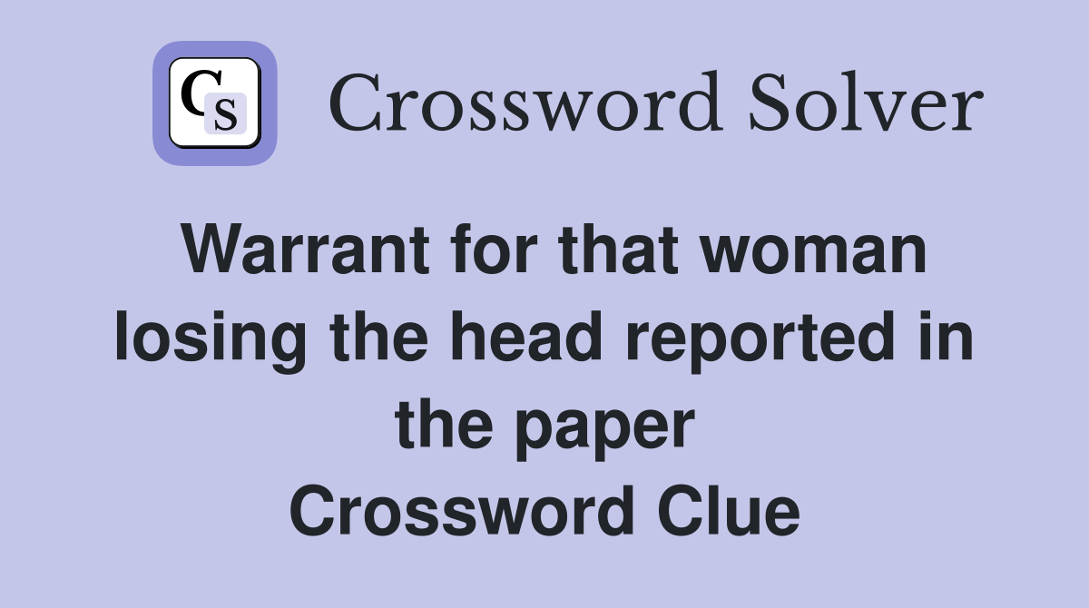 Warrant for that woman losing the head reported in the paper Crossword Clue