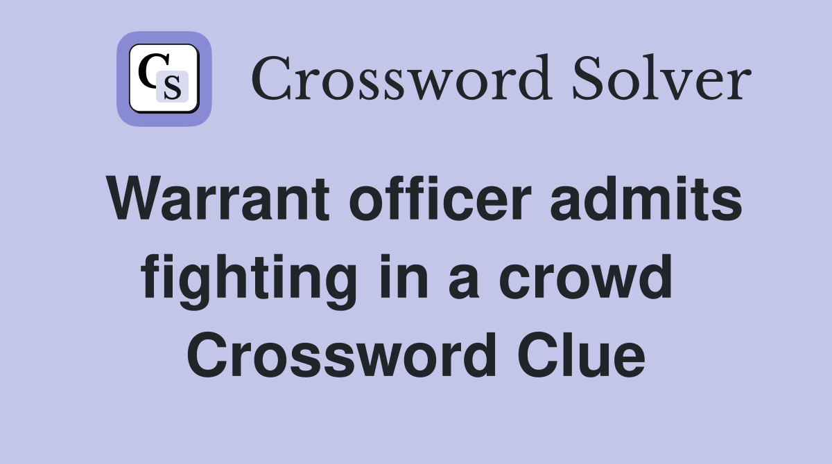 Warrant officer admits fighting in a crowd  Crossword Clue