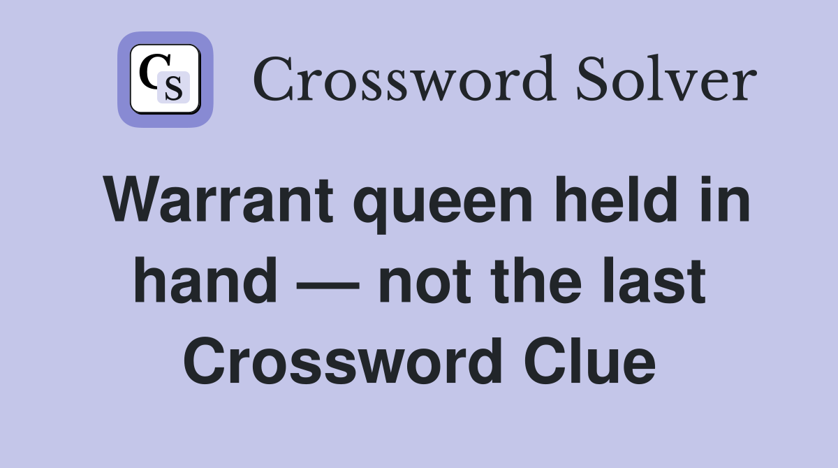 Warrant queen held in hand — not the last Crossword Clue