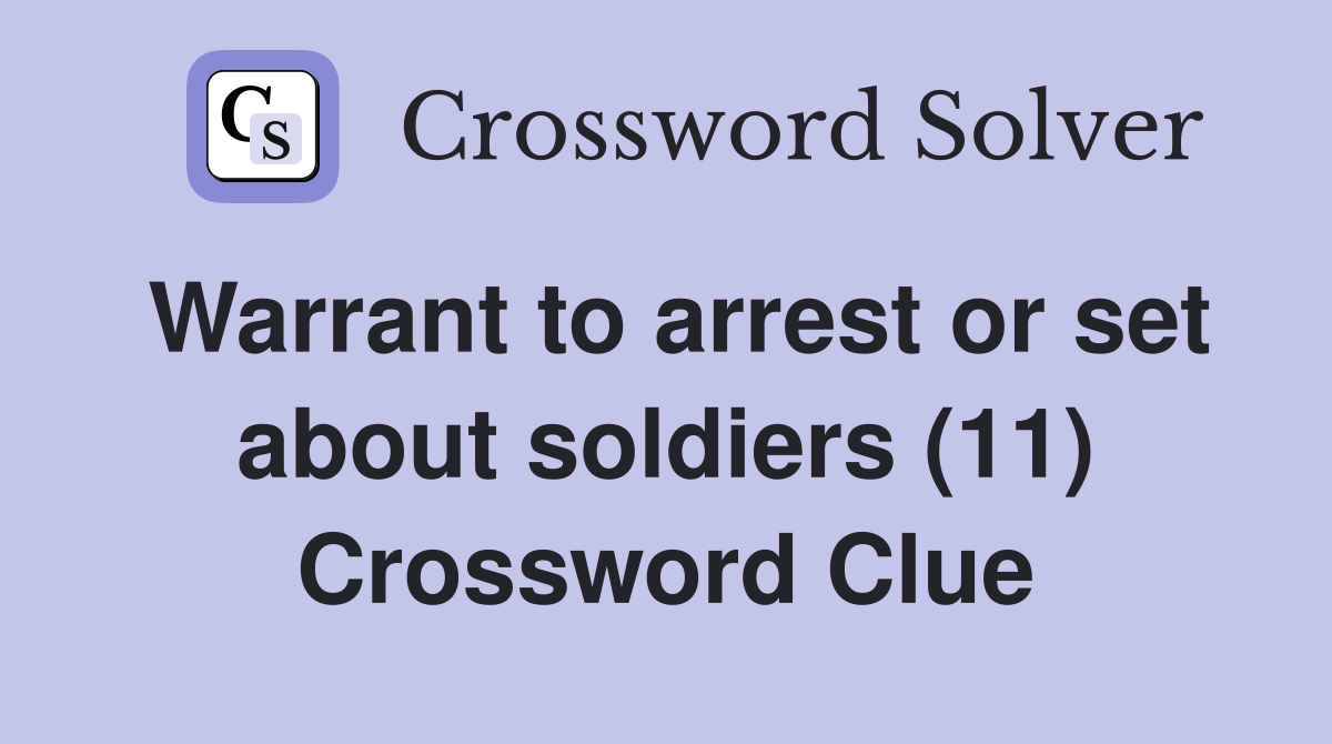 Warrant to arrest or set about soldiers (11) Crossword Clue