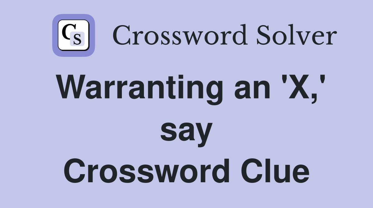 Warranting an 'X,' say Crossword Clue