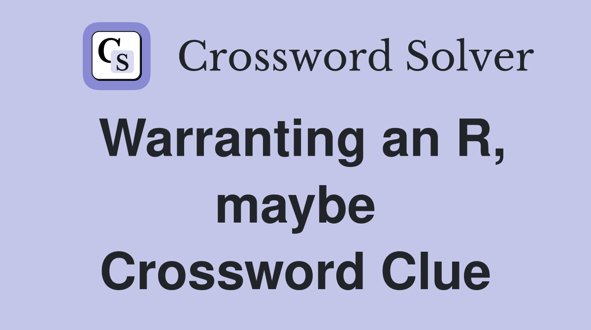Warranting an R, maybe Crossword Clue