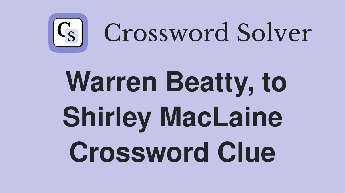 Warren Beatty, to Shirley MacLaine Crossword Clue