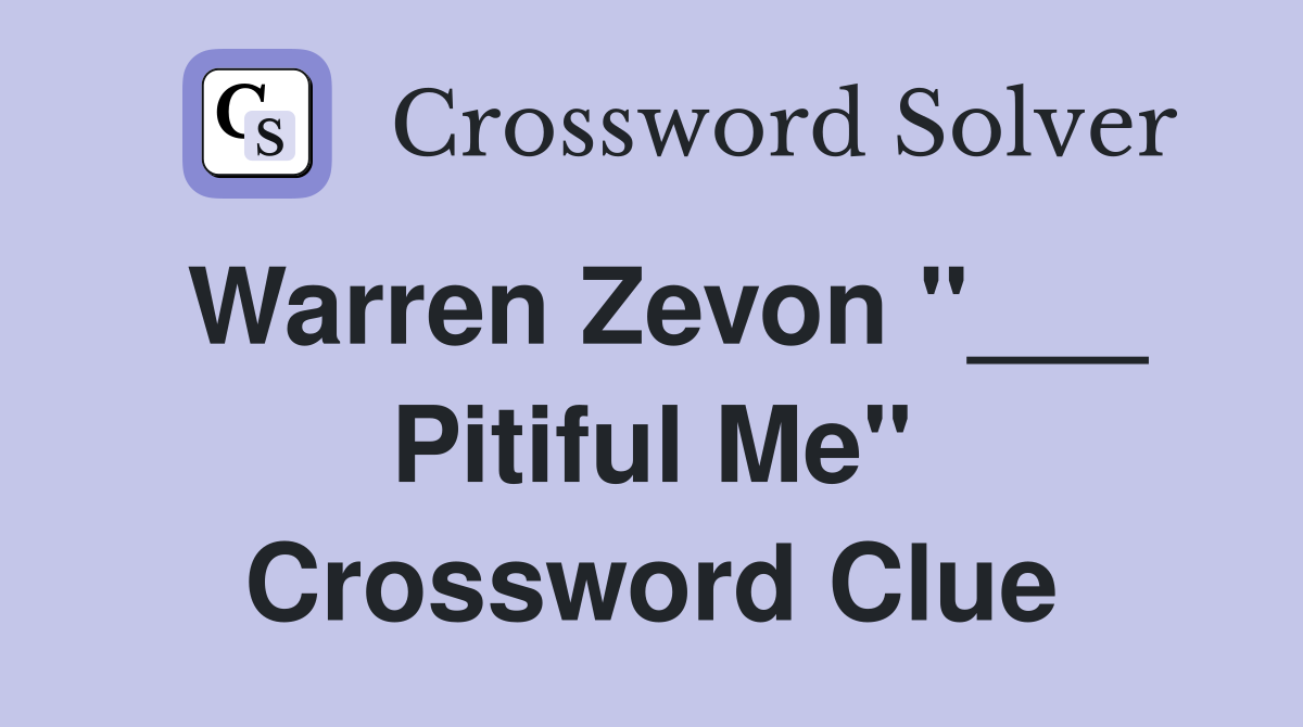 Warren Zevon "___ Pitiful Me" Crossword Clue