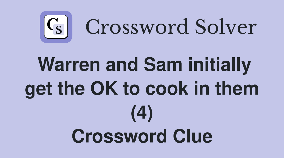 Warren and Sam initially get the OK to cook in them (4) Crossword Clue