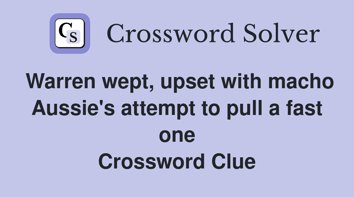 Warren wept, upset with macho Aussie's attempt to pull a fast one Crossword Clue