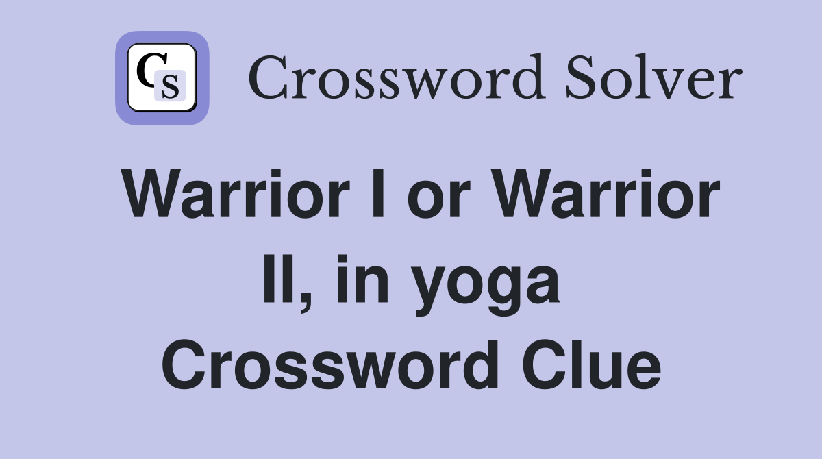Warrior I or Warrior II, in yoga Crossword Clue