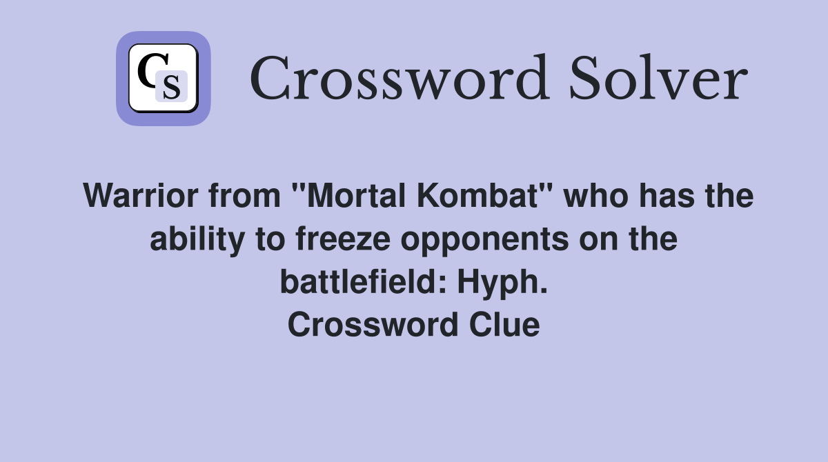 Warrior from "Mortal Kombat" who has the ability to freeze opponents on the battlefield: Hyph. Crossword Clue