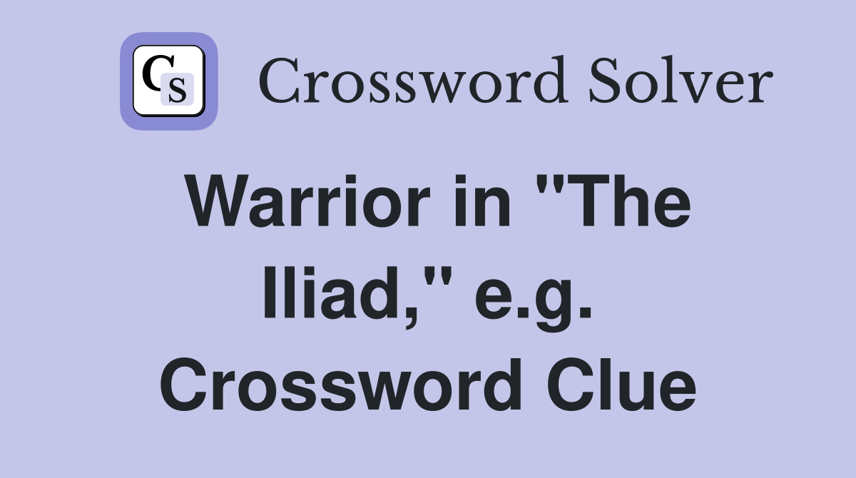 Warrior in "The Iliad," e.g. Crossword Clue