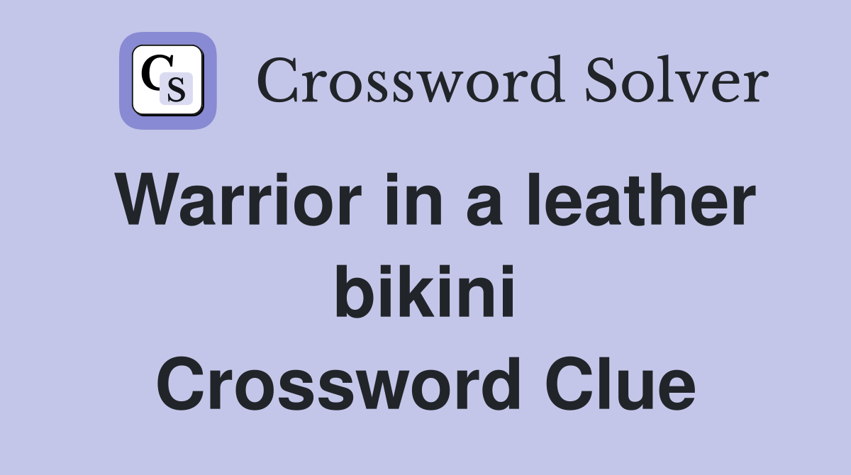 Warrior in a leather bikini Crossword Clue