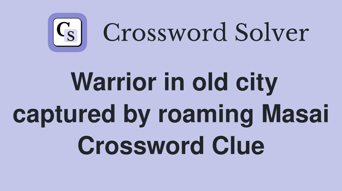 Warrior in old city captured by roaming Masai Crossword Clue