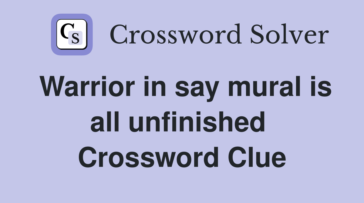 Warrior in say mural is all unfinished  Crossword Clue