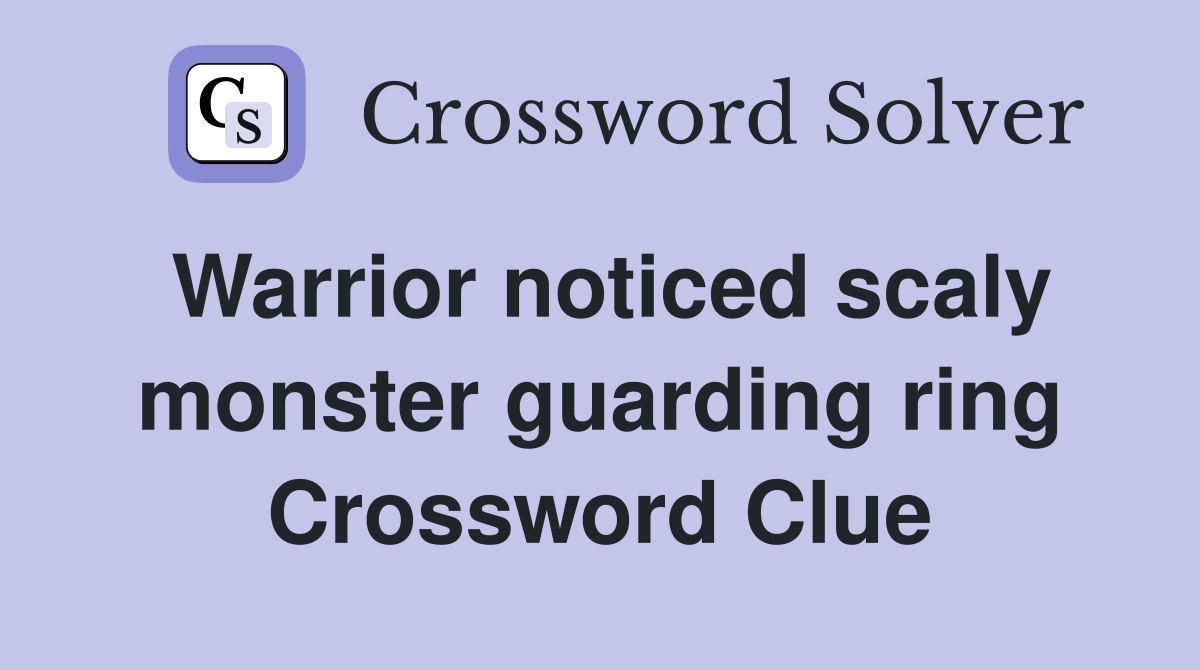 Warrior noticed scaly monster guarding ring Crossword Clue