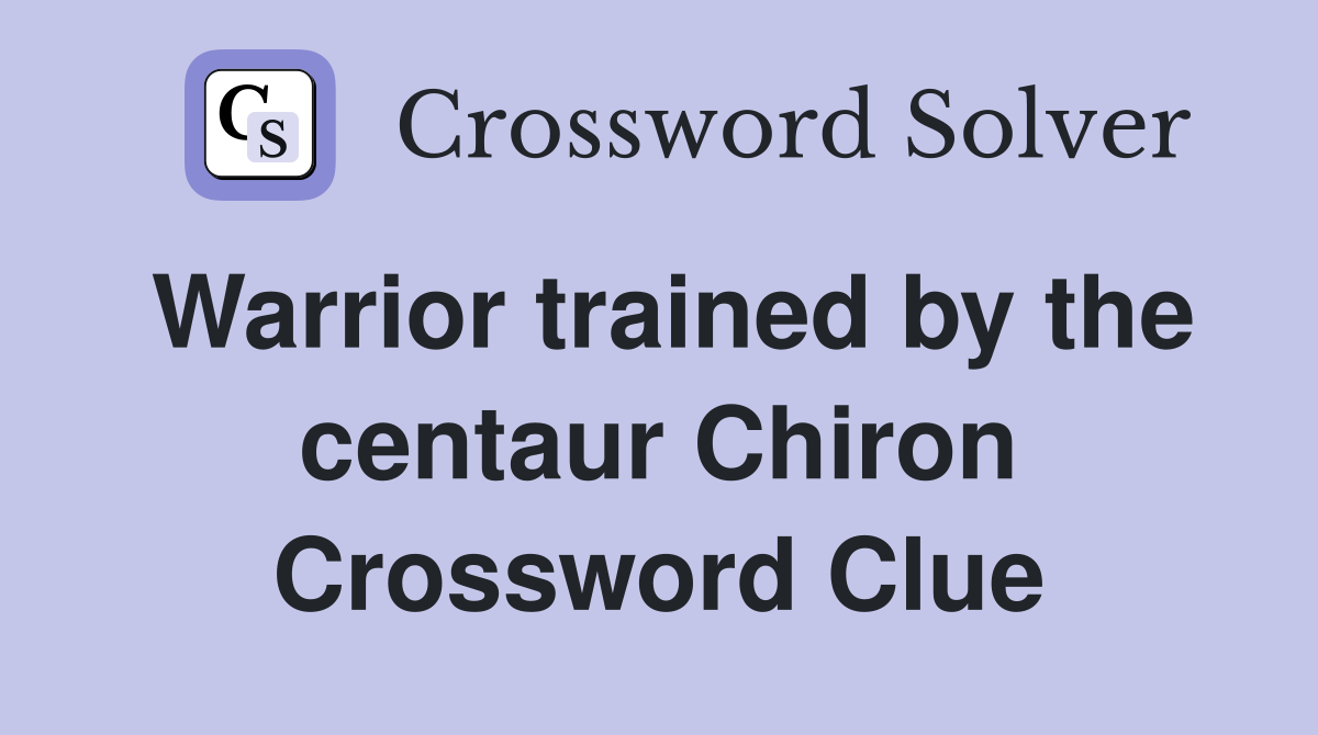 Warrior trained by the centaur Chiron Crossword Clue