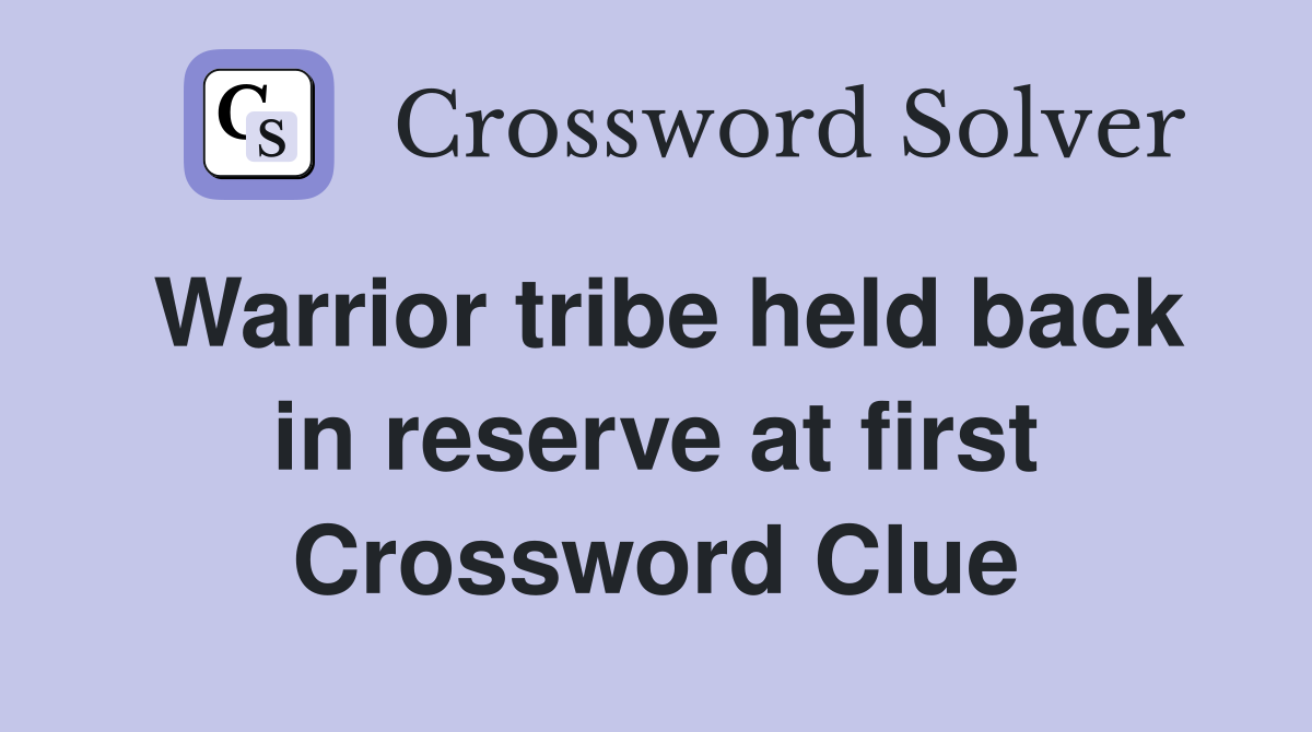 Warrior tribe held back in reserve at first Crossword Clue