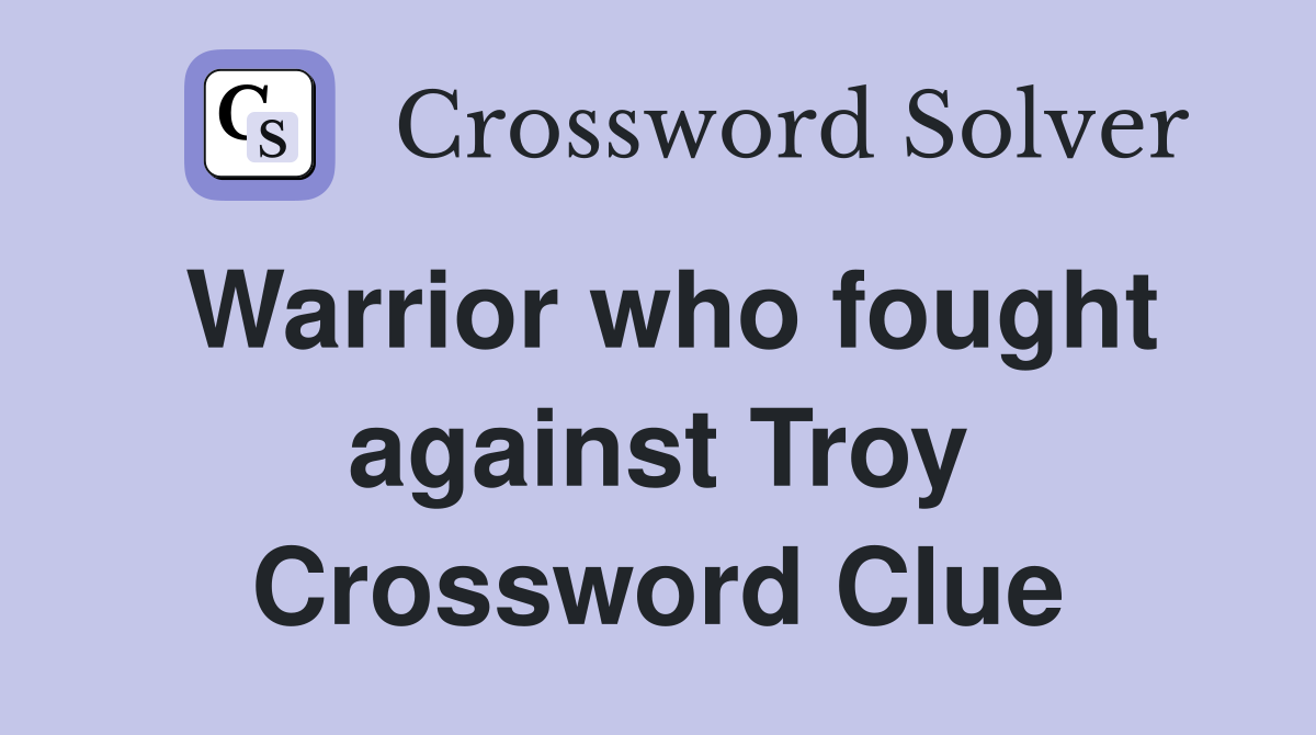 Warrior who fought against Troy Crossword Clue
