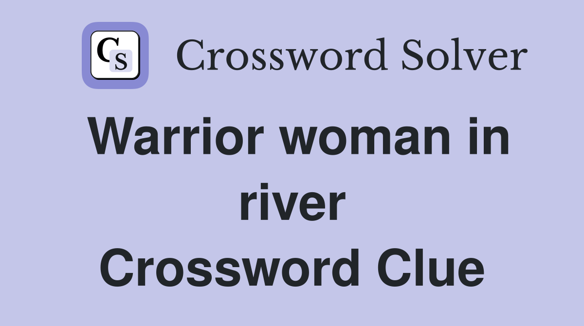 Warrior woman in river Crossword Clue