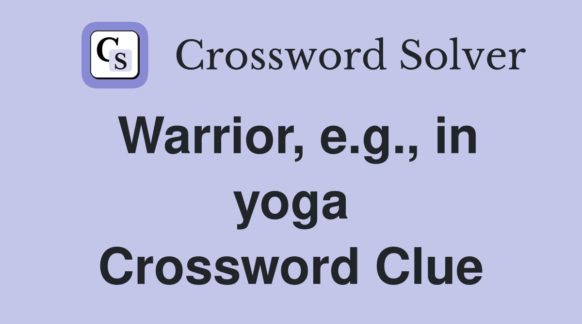 Warrior, e.g., in yoga Crossword Clue