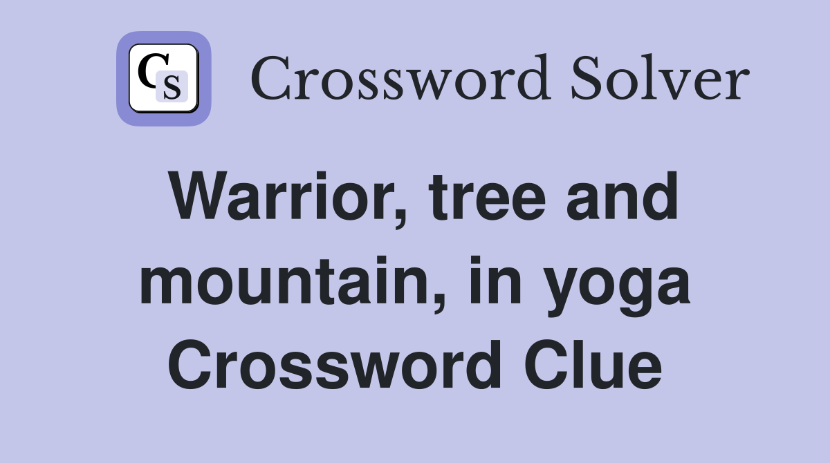 Warrior, tree and mountain, in yoga Crossword Clue