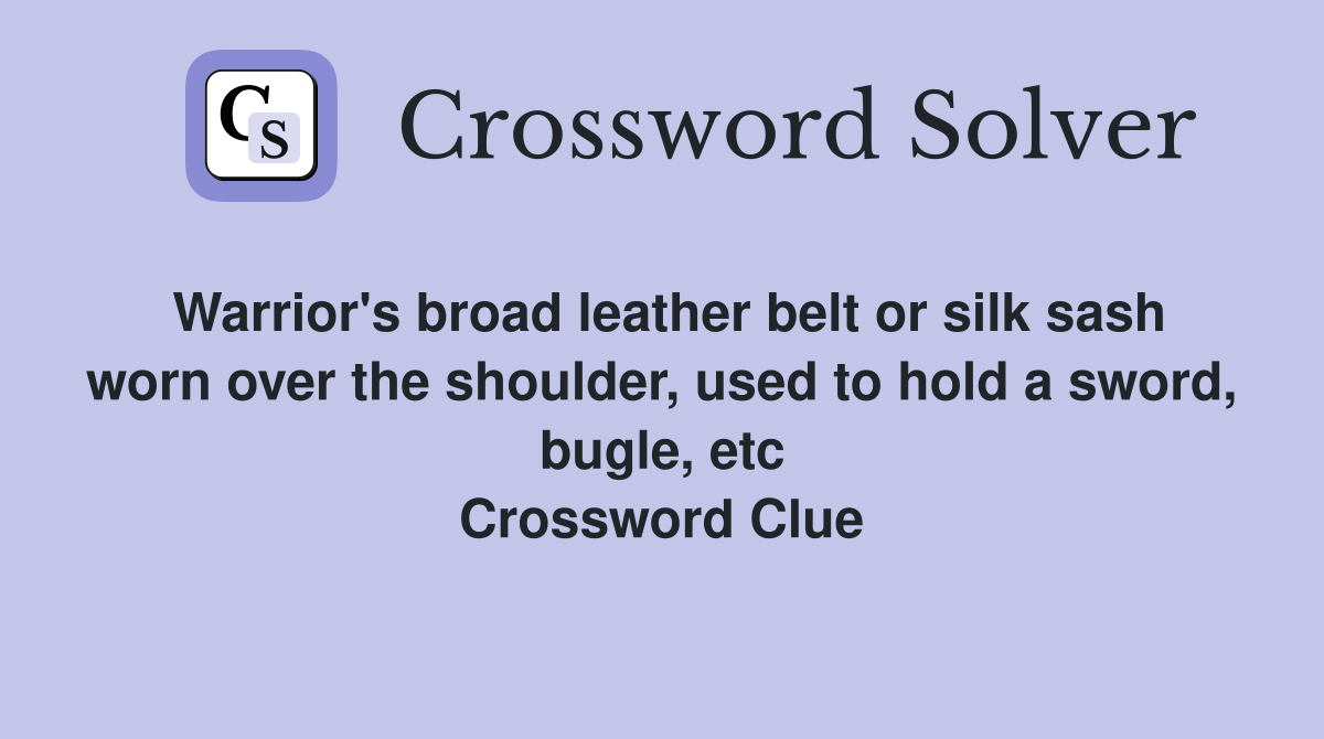 Warrior's broad leather belt or silk sash worn over the shoulder, used to hold a sword, bugle, etc Crossword Clue