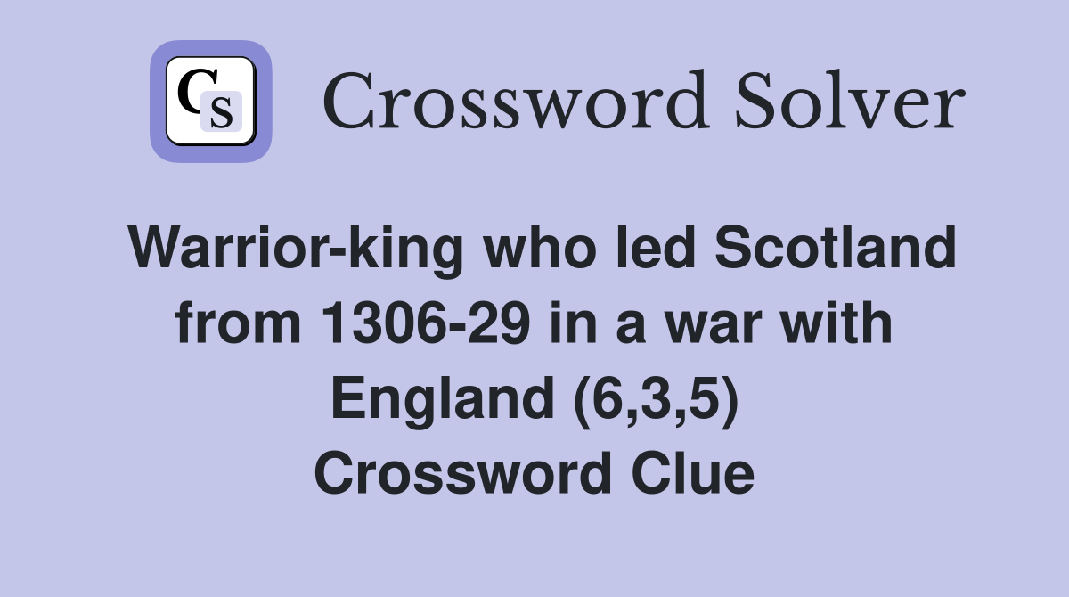 Warrior-king who led Scotland from 1306-29 in a war with England (6,3,5) Crossword Clue