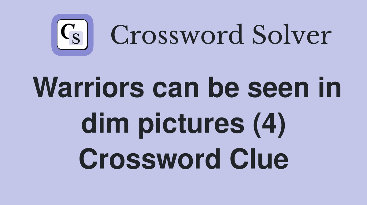 Warriors can be seen in dim pictures (4) Crossword Clue