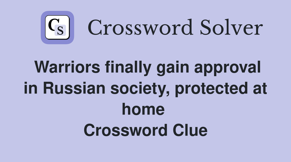 Warriors finally gain approval in Russian society, protected at home  Crossword Clue