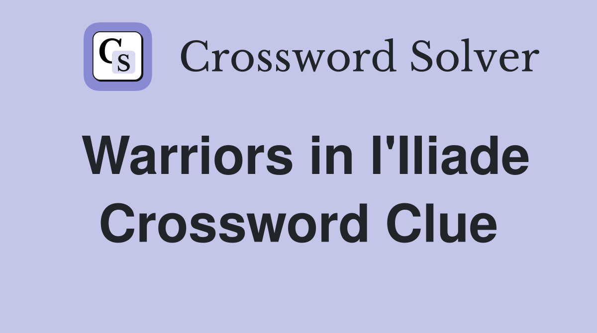 Warriors in l'Iliade Crossword Clue