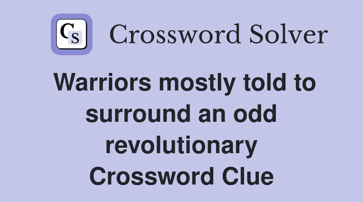 Warriors mostly told to surround an odd revolutionary Crossword Clue