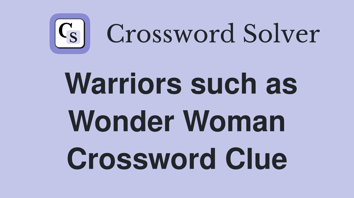 Warriors such as Wonder Woman Crossword Clue