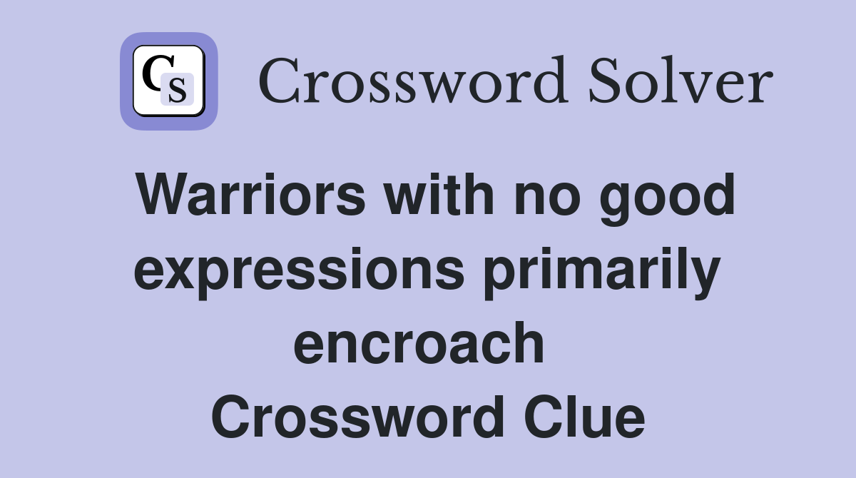 Warriors with no good expressions primarily encroach  Crossword Clue