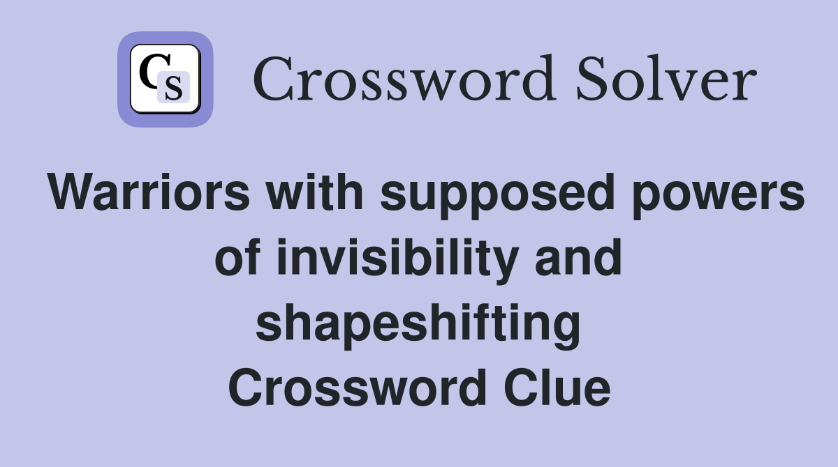 Warriors with supposed powers of invisibility and shapeshifting Crossword Clue