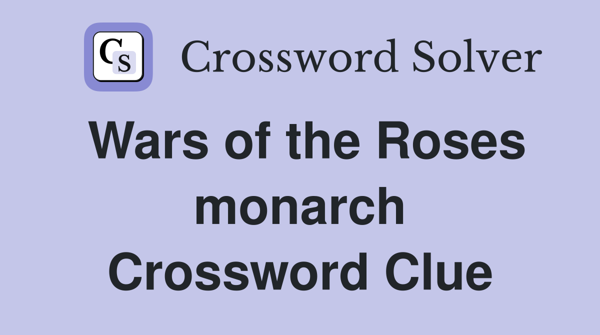 Wars of the Roses monarch Crossword Clue
