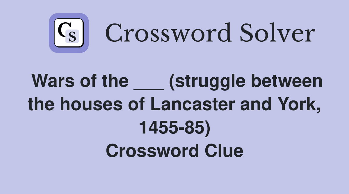 Wars of the ___ (struggle between the houses of Lancaster and York, 1455-85) Crossword Clue