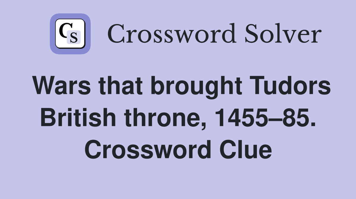 Wars that brought Tudors British throne, 1455–85. Crossword Clue
