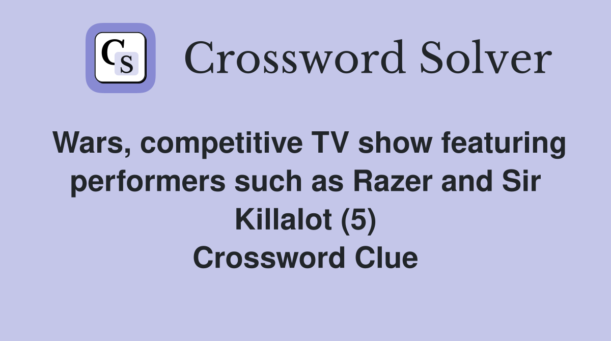 Wars, competitive TV show featuring performers such as Razer and Sir Killalot (5) Crossword Clue