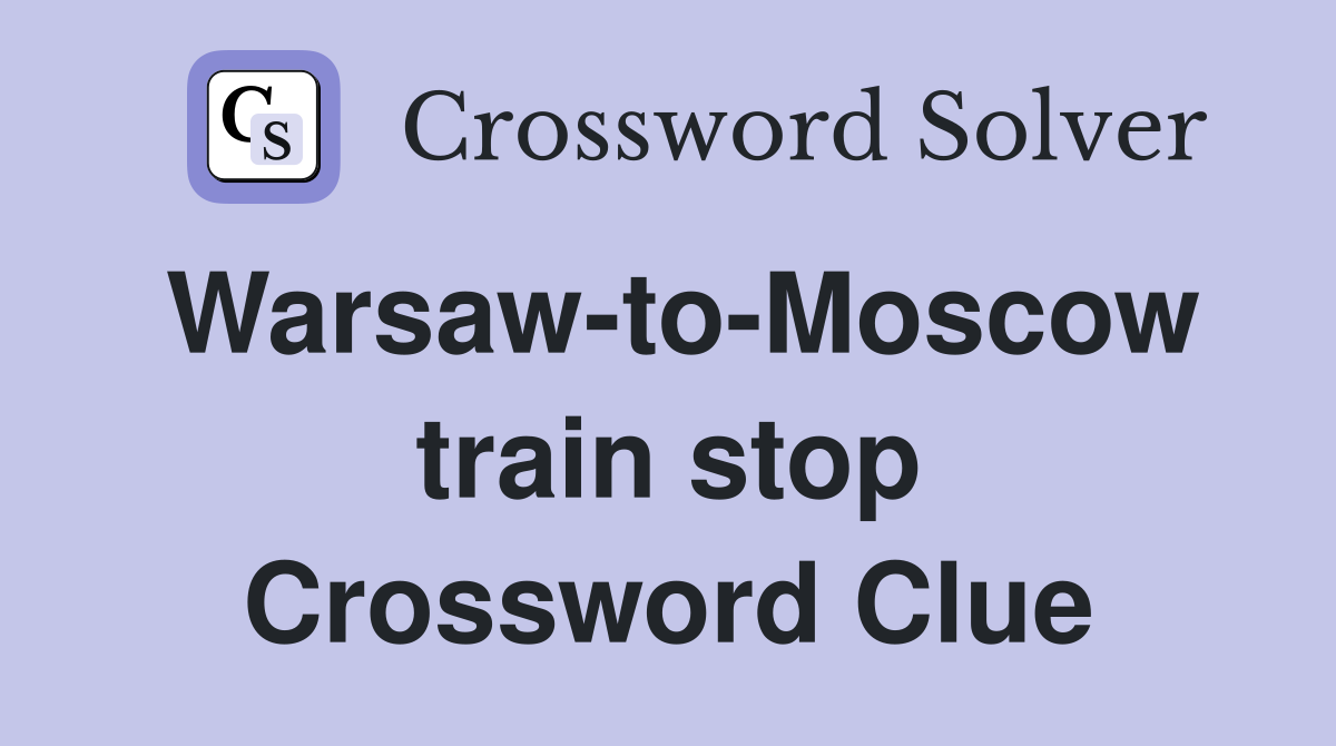 Warsaw-to-Moscow train stop Crossword Clue