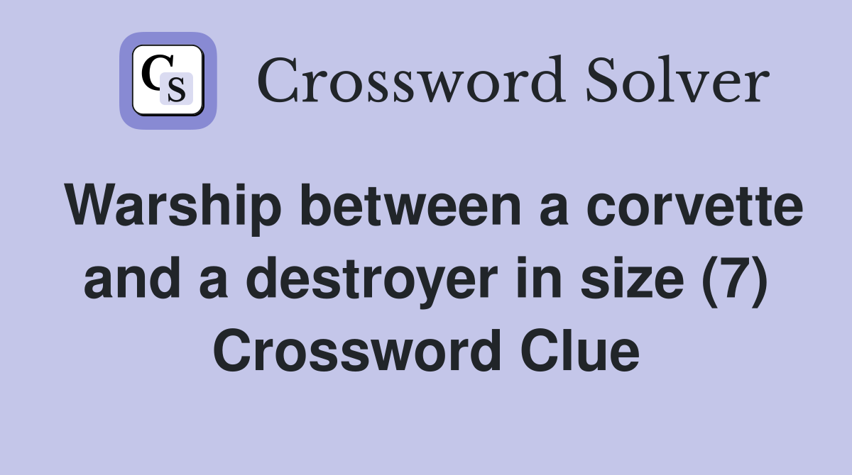 Warship between a corvette and a destroyer in size (7) Crossword Clue