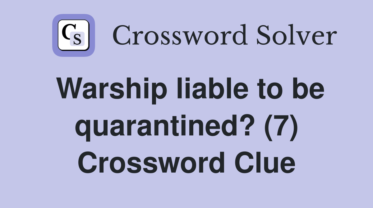 Warship liable to be quarantined? (7) Crossword Clue