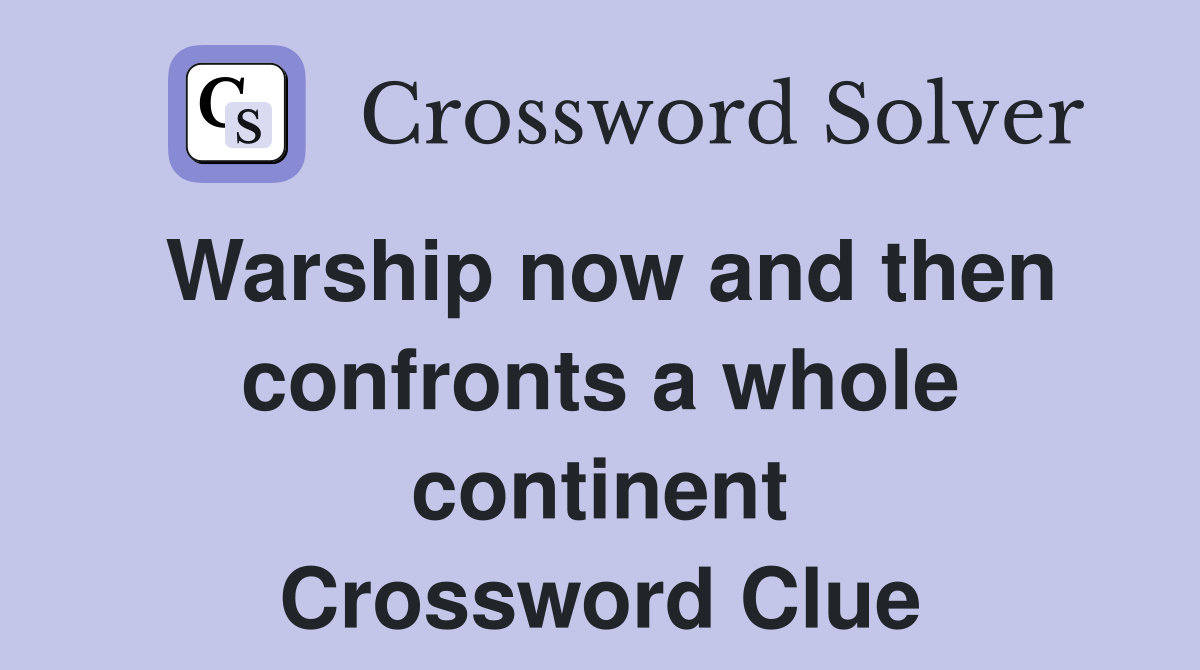 Warship now and then confronts a whole continent Crossword Clue