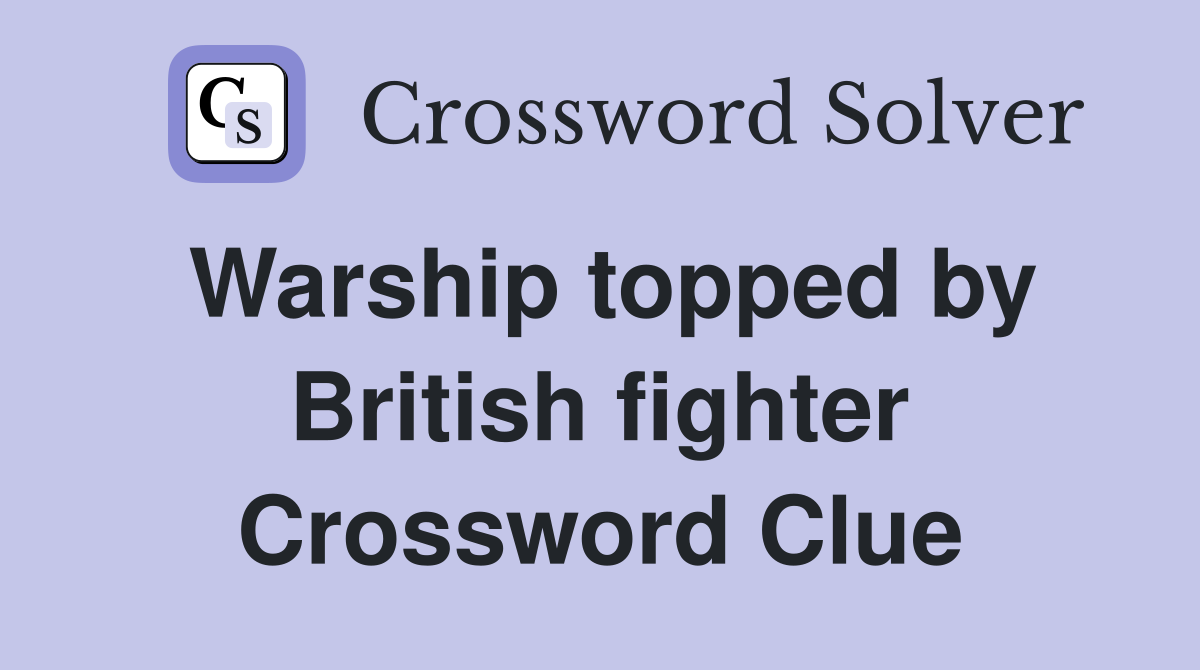 Warship topped by British fighter Crossword Clue