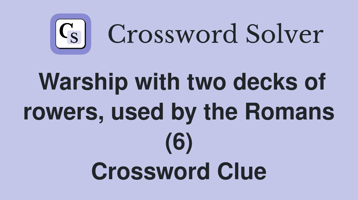 Warship with two decks of rowers, used by the Romans (6) Crossword Clue