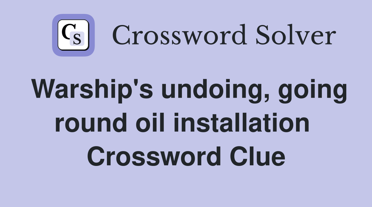 Warship's undoing, going round oil installation  Crossword Clue