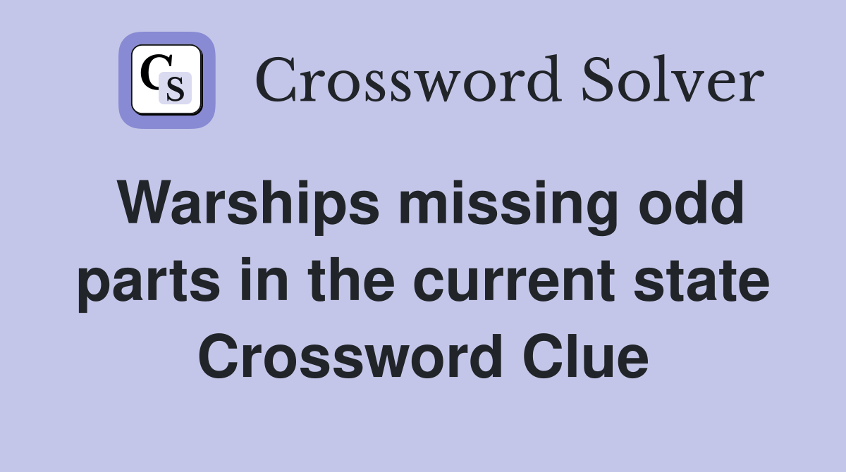 Warships missing odd parts in the current state Crossword Clue