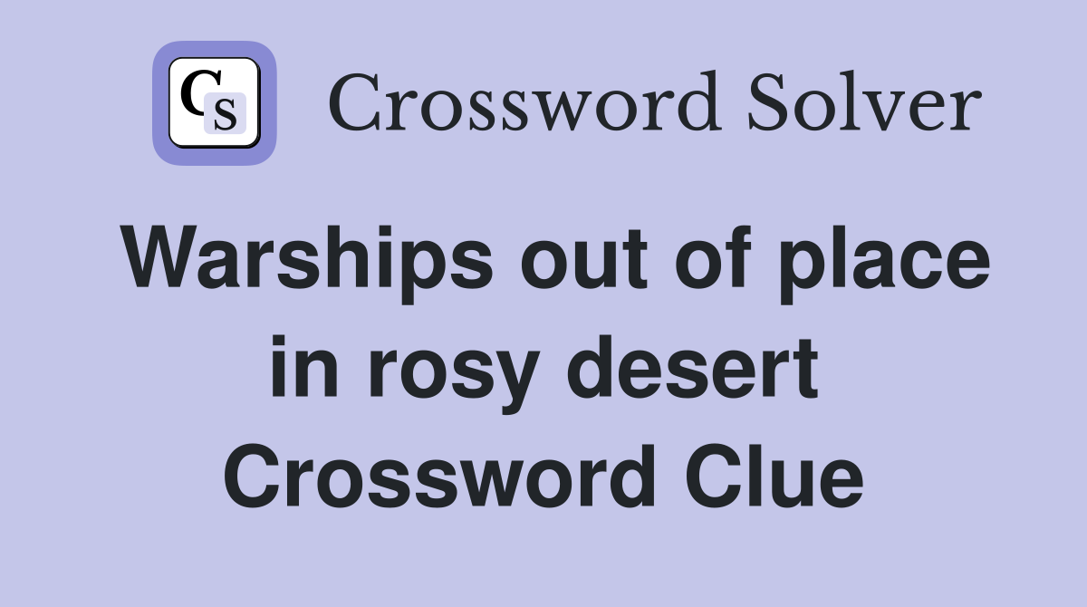 Warships out of place in rosy desert Crossword Clue