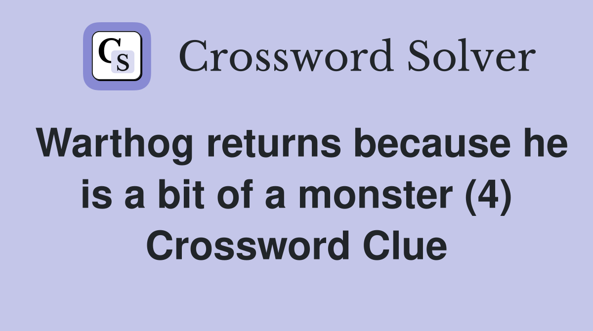 Warthog returns because he is a bit of a monster (4) Crossword Clue