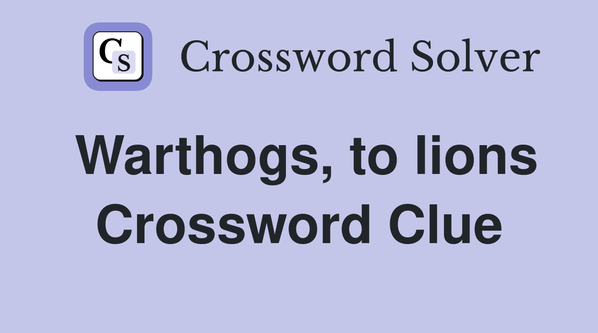 Warthogs, to lions Crossword Clue