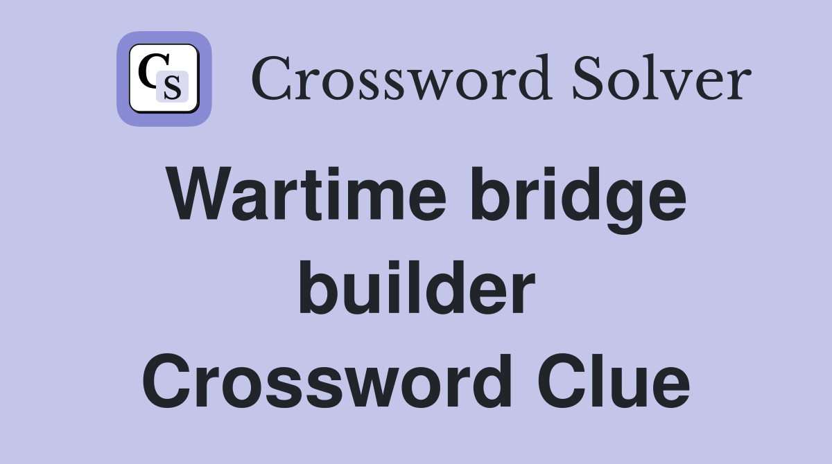 Wartime bridge builder Crossword Clue