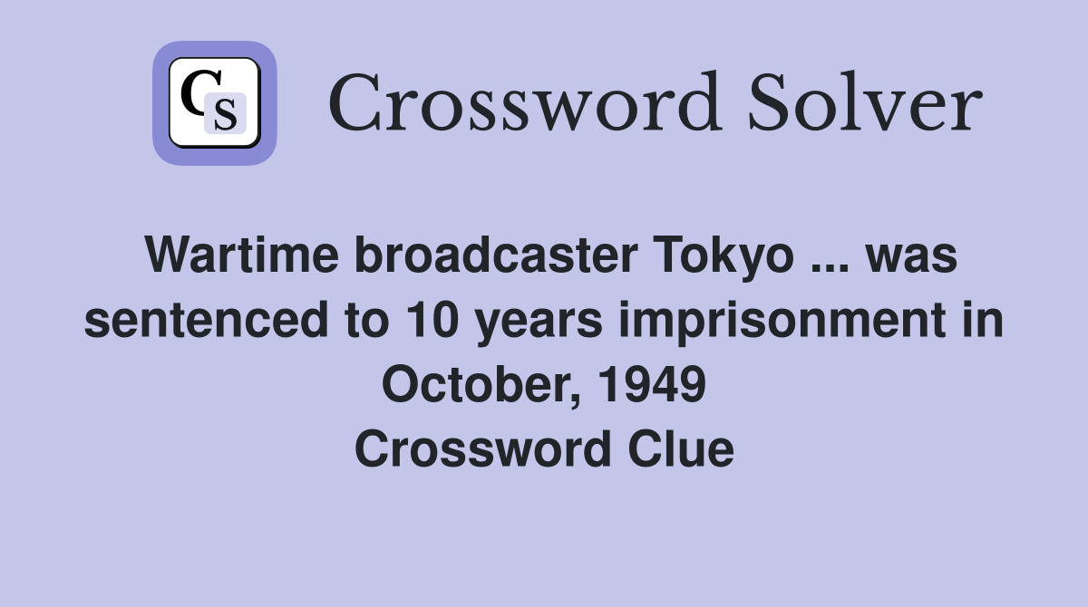 Wartime broadcaster Tokyo ... was sentenced to 10 years imprisonment in October, 1949 Crossword Clue